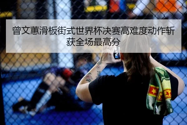 曾文蕙滑板街式世界杯决赛高难度动作斩获全场最高分