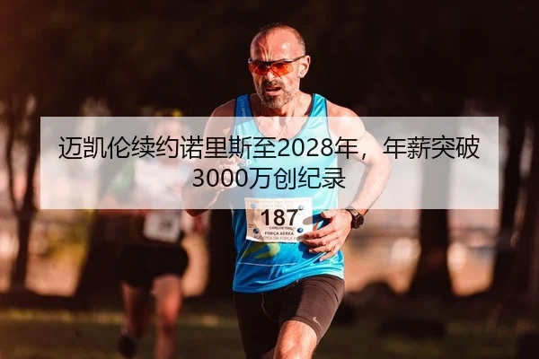 迈凯伦续约诺里斯至2028年，年薪突破3000万创纪录