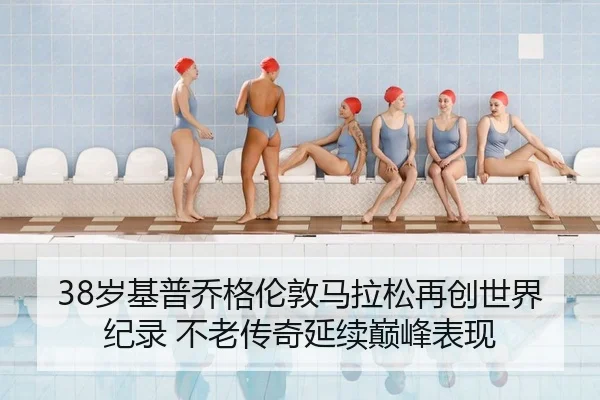 38岁基普乔格伦敦马拉松再创世界纪录 不老传奇延续巅峰表现